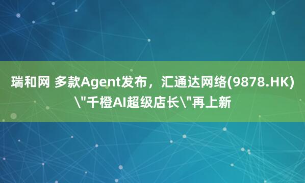 瑞和网 多款Agent发布，汇通达网络(9878.HK)