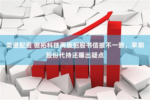 奕道配资 傲拓科技两版招股书信披不一致，早期股份代持还曝出疑点