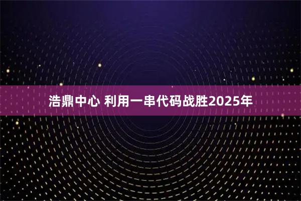 浩鼎中心 利用一串代码战胜2025年