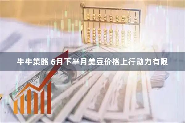牛牛策略 6月下半月美豆价格上行动力有限