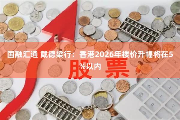 国融汇通 戴德梁行:香港2026年楼价升幅将在5%以内